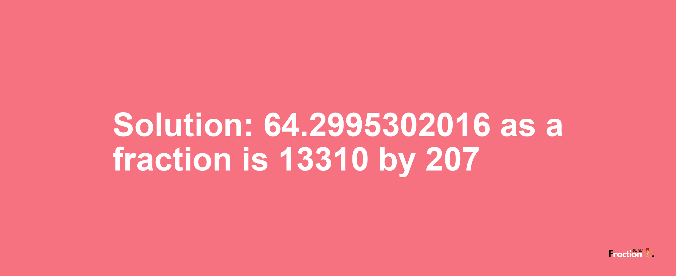 Solution:64.2995302016 as a fraction is 13310/207